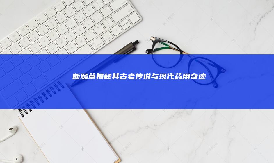 断肠草：揭秘其古老传说与现代药用奇迹